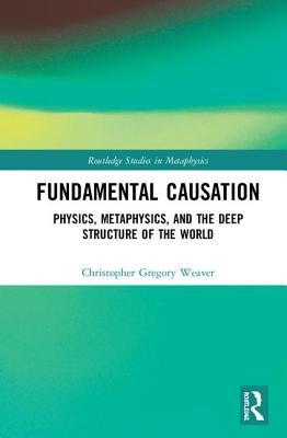 446ac] ~D.o.w.n.l.o.a.d! Fundamental Causation: Physics, Metaphysics, and the Deep Structure of the World - Christopher Gregory Weaver !ePub!
