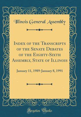 [c992d] %R.e.a.d~ ^O.n.l.i.n.e* Index of the Transcripts of the Senate Debates of the Eighty-Sixth Assembly, State of Illinois: January 11, 1989-January 8, 1991 (Classic Reprint) - Illinois General Assembly ~PDF*