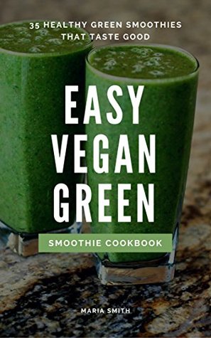 ee179] *D.o.w.n.l.o.a.d% Easy Vegan Green Smoothie Cookbook: 35 Healthy Green Smoothies That Taste Good: (Green Smoothies, Superfood Smoothies, Blender Recipes, Smoothie Recipes, Smoothies, Vegan Food, Raw Food) - Maria Smith ~ePub#