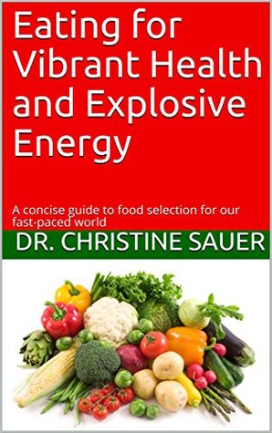 c6bb4] !D.o.w.n.l.o.a.d@ Eating for Vibrant Health and Explosive Energy: A concise guide to food selection for our fast-paced world - Christine Sauer *PDF%