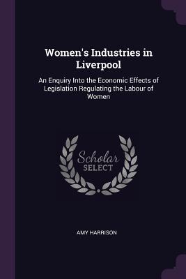[c33aa] *F.u.l.l.# @D.o.w.n.l.o.a.d^ Women's Industries in Liverpool: An Enquiry Into the Economic Effects of Legislation Regulating the Labour of Women - Amy Harrison #PDF~