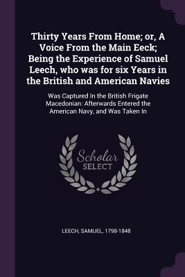 [03a22] @Read~ Thirty Years from Home; Or, a Voice from the Main Eeck; Being the Experience of Samuel Leech, Who Was for Six Years in the British and American Navies: Was Captured in the British Frigate Macedonian: Afterwards Entered the American Navy, and Was Taken in - Samuel Leech #PDF!
