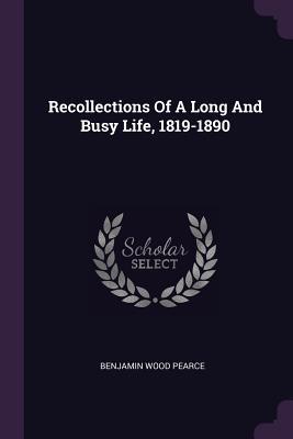 [7e468] ~R.e.a.d% Recollections of a Long and Busy Life, 1819-1890 - Benjamin Wood Pearce #e.P.u.b#