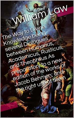 [2818a] *F.u.l.l.% ^D.o.w.n.l.o.a.d@ The Way to Divine Knowledge being several Dialogues between Humanus, Academicus, Rusticus, and Theophilus As preparatory to a new edition of the works  use of them (With Active Table of Contents) - William Law #P.D.F*