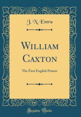 [15e20] @F.u.l.l.% #D.o.w.n.l.o.a.d% William Caxton: The First English Printer (Classic Reprint) - J N Emra %P.D.F%