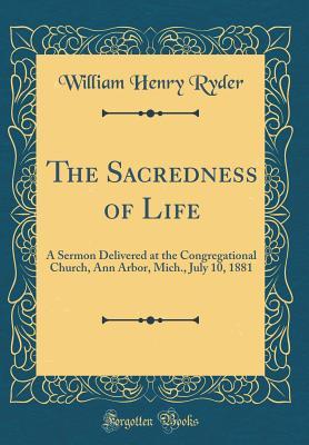 [660ac] %F.u.l.l.* ~D.o.w.n.l.o.a.d* The Sacredness of Life: A Sermon Delivered at the Congregational Church, Ann Arbor, Mich., July 10, 1881 (Classic Reprint) - William Henry Ryder ~ePub@