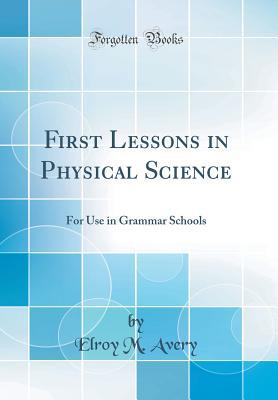 8b62a] ~D.o.w.n.l.o.a.d% First Lessons in Physical Science: For Use in Grammar Schools (Classic Reprint) - Elroy McKendree Avery ~ePub%