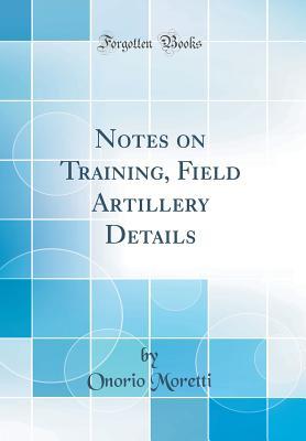 [818a5] ~R.e.a.d* Notes on Training, Field Artillery Details (Classic Reprint) - Onorio Moretti %P.D.F@