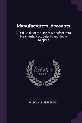 [b2620] ~F.u.l.l.^ !D.o.w.n.l.o.a.d* Manufacturers' Accounts: A Text-Book for the Use of Manufacturers, Merchants, Accountants and Book-Keepers - Wilton Clement Eddis #PDF#