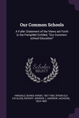 [2f7ce] #R.e.a.d^ Our Common Schools: A Fuller Statement of the Views Set Forth in the Pamphlet Entitled, Our Common-School Education - Andrew J. Rickoff @ePub*