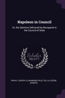 [9075d] ~F.u.l.l.^ *D.o.w.n.l.o.a.d* Napoleon in Council: Or, the Opinions Delivered by Bonaparte in the Council of State - Privat Joseph Claramond Pelet De La Loz ^e.P.u.b~