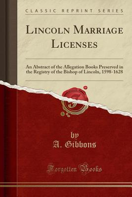 [f5c14] ^Download* Lincoln Marriage Licenses: An Abstract of the Allegation Books Preserved in the Registry of the Bishop of Lincoln, 1598-1628 (Classic Reprint) - A. Gibbons @P.D.F@