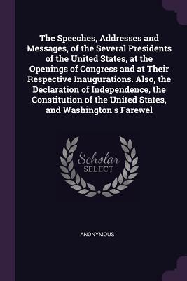 [a2910] #R.e.a.d^ *O.n.l.i.n.e! The Speeches, Addresses and Messages, of the Several Presidents of the United States, at the Openings of Congress and at Their Respective Inaugurations. Also, the Declaration of Independence, the Constitution of the United States, and Washington's Farewel - Anonymous #P.D.F*
