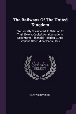 db4be] *D.o.w.n.l.o.a.d% The Railways Of The United Kingdom: Statistically Considered, In Relation To Their Extent, Capital, Amalgamations, Debentures, Financial Position  And Various Other Minor Particulars - Harry Scrivenor %P.D.F^
