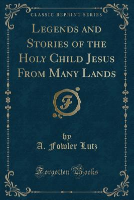 [5fc69] %R.e.a.d* Legends and Stories of the Holy Child Jesus from Many Lands (Classic Reprint) - A Fowler Lutz *e.P.u.b#