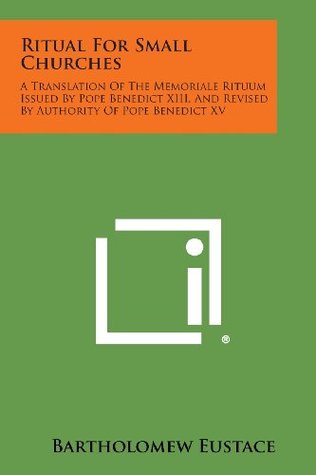 [933e8] ^R.e.a.d@ %O.n.l.i.n.e! Ritual For Small Churches: A Translation Of The Memoriale Rituum Issued By Pope Benedict XIII, And Revised By Authority Of Pope Benedict XV - Bartholomew Eustace !ePub^