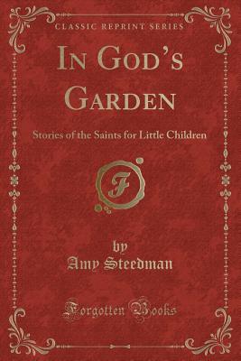 [1af38] ^R.e.a.d! In God's Garden: Stories of the Saints for Little Children (Classic Reprint) - Amy Steedman ^PDF*