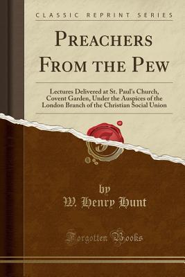 [1731d] %Full! *Download^ Preachers from the Pew: Lectures Delivered at St. Paul's Church, Covent Garden, Under the Auspices of the London Branch of the Christian Social Union (Classic Reprint) - W. Henry Hunt !e.P.u.b^