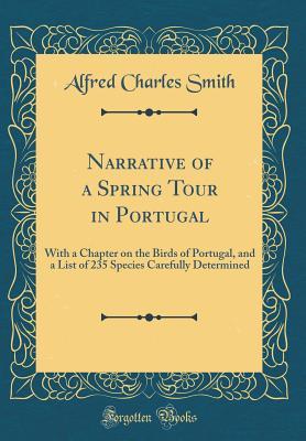 [6d84c] ^Full~ @Download@ Narrative of a Spring Tour in Portugal: With a Chapter on the Birds of Portugal, and a List of 235 Species Carefully Determined (Classic Reprint) - Alfred Charles Smith *e.P.u.b!
