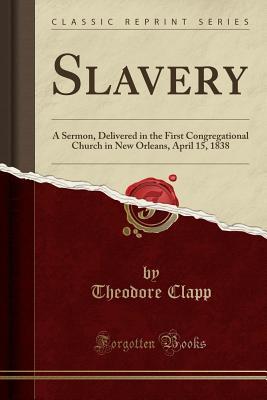 [3a007] ~Read* Slavery: A Sermon, Delivered in the First Congregational Church in New Orleans, April 15, 1838 (Classic Reprint) - Theodore Clapp *P.D.F#