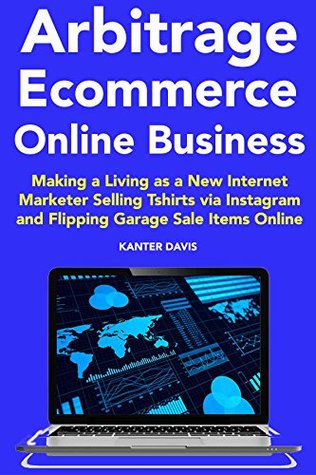 [fad45] ^Full~ *Download# Arbitrage Ecommerce Online Business: Making a Living as a New Internet Marketer Selling Tshirts via Instagram and Flipping Garage Sale Items Online - Kanter Davis ^PDF!