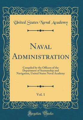 [88389] *R.e.a.d~ Naval Administration, Vol. 1: Compiled by the Officers of the Department of Seamanship and Navigation, United States Naval Academy (Classic Reprint) - United States Naval Academy *P.D.F^