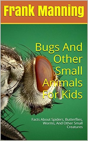 [adb45] %Full% ^Download# Bugs And Other Small Animals For Kids: Facts About Spiders, Butterflies, Worms, And Other Small Creatures - Frank Manning %PDF@