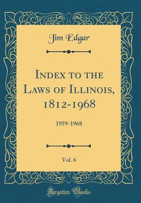 [1327a] @Read* Index to the Laws of Illinois, 1812-1968, Vol. 6: 1959-1968 (Classic Reprint) - Jim Edgar %e.P.u.b@