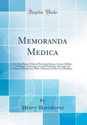 [f0d8b] %Full! #Download! Memoranda Medica: Or, Note-Book of Medical Principles; Being a Concise Syllabus of Etiology, Semeiology, General Pathology, Nosology, and General Therapeutics; With a Glossary; For the Use of Students (Classic Reprint) - Henry Hartshorne @PDF!