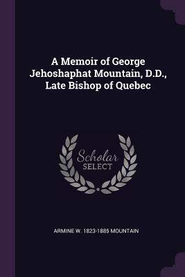 [cda25] ~Full~ ~Download! A Memoir of George Jehoshaphat Mountain, D.D., Late Bishop of Quebec - Armine W 1823-1885 Mountain @ePub*
