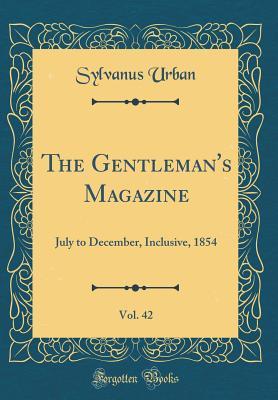 [85a8a] #Full! @Download! The Gentleman's Magazine, Vol. 42: July to December, Inclusive, 1854 (Classic Reprint) - Sylvanus Urban @P.D.F!