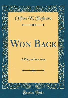 [69bc7] %Download@ Won Back: A Play, in Four Acts (Classic Reprint) - Clifton W Tayleure %P.D.F~