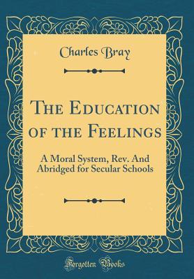 [9c195] #R.e.a.d* !O.n.l.i.n.e% The Education of the Feelings: A Moral System, Rev. and Abridged for Secular Schools (Classic Reprint) - Charles Bray ^P.D.F%