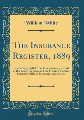[ba203] ~Read# The Insurance Register, 1889: Containing, with Other Information, a Record of the Yearly Progress, and the Present Financial Position of British Insurance Associations (Classic Reprint) - William M. White @e.P.u.b#