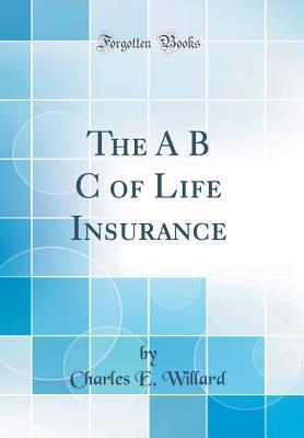 [3392e] *F.u.l.l.@ *D.o.w.n.l.o.a.d@ The A B C of Life Insurance (Classic Reprint) - Charles E. Willard #e.P.u.b~