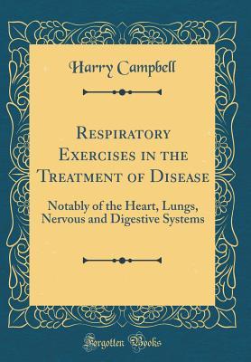 3b997] @D.o.w.n.l.o.a.d! Respiratory Exercises in the Treatment of Disease: Notably of the Heart, Lungs, Nervous and Digestive Systems (Classic Reprint) - Harry Campbell ^PDF^