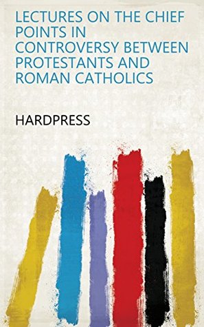 [15a93] ~F.u.l.l.@ #D.o.w.n.l.o.a.d~ Lectures on the chief points in controversy between Protestants and Roman Catholics - HardPress !e.P.u.b@