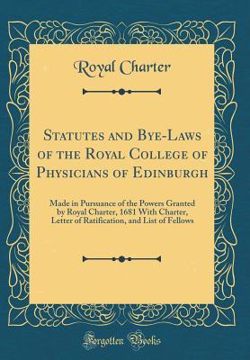 565bb] *D.o.w.n.l.o.a.d~ Statutes and Bye-Laws of the Royal College of Physicians of Edinburgh: Made in Pursuance of the Powers Granted by Royal Charter, 1681 with Charter, Letter of Ratification, and List of Fellows (Classic Reprint) - Royal Charter ^P.D.F*