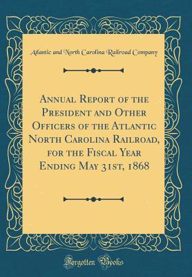 [c1c82] *F.u.l.l.~ %D.o.w.n.l.o.a.d% Annual Report of the President and Other Officers of the Atlantic North Carolina Railroad, for the Fiscal Year Ending May 31st, 1868 (Classic Reprint) - Atlantic and North Carolina Rai Company !e.P.u.b~
