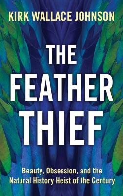 [ca5c0] ~R.e.a.d! The Feather Thief: Beauty, Obsession, and the Natural History Heist of the Century - Kirk Wallace Johnson %e.P.u.b@