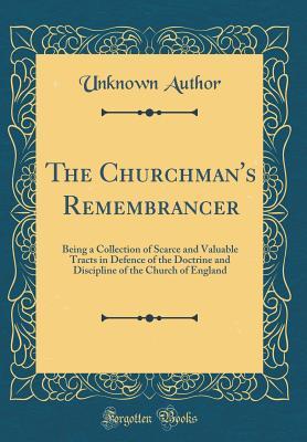 [d761d] ~Read! #Online@ The Churchman's Remembrancer: Being a Collection of Scarce and Valuable Tracts in Defence of the Doctrine and Discipline of the Church of England (Classic Reprint) - Unknown %P.D.F*