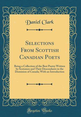 3248c] !D.o.w.n.l.o.a.d@ Selections from Scottish Canadian Poets: Being a Collection of the Best Poetry Written by Scotsmen and Their Descendants in the Dominion of Canada; With an Introduction (Classic Reprint) - Daniel Clark %PDF*