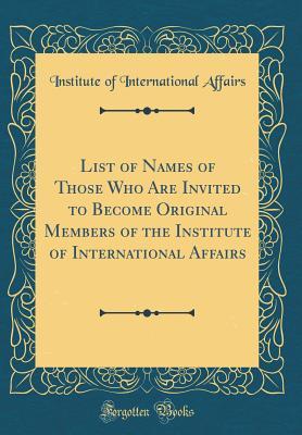 [193dc] %Read! List of Names of Those Who Are Invited to Become Original Members of the Institute of International Affairs (Classic Reprint) - Institute Of International Affairs %ePub*