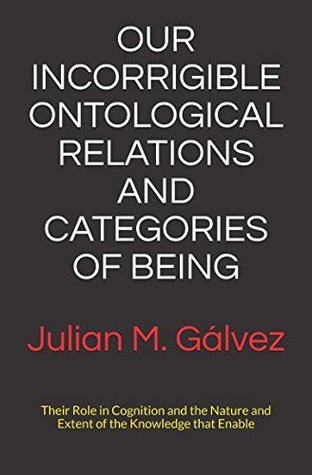 36d54] %D.o.w.n.l.o.a.d# OUR INCORRIGIBLE ONTOLOGICAL RELATIONS AND CATEGORIES OF BEING: Causal and Limiting Factors of Objective Knowledge - Julian M. Gálvez %ePub@