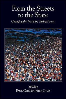 a6358] ~D.o.w.n.l.o.a.d% From the Streets to the State: Changing the World by Taking Power - Paul Christopher Gray #P.D.F~
