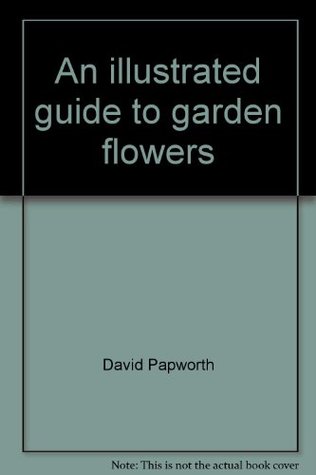 [5aa03] !Download! An illustrated guide to garden flowers: Packed with practical advice on how to grow over 450 exciting and colorful plants to enhance your garden - David Papworth %ePub^