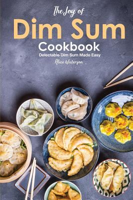 [b204c] @Read^ ~Online* The Joy of Dim Sum Cookbook: Delectable Dim Sum Made Easy - Alice Waterson !PDF!