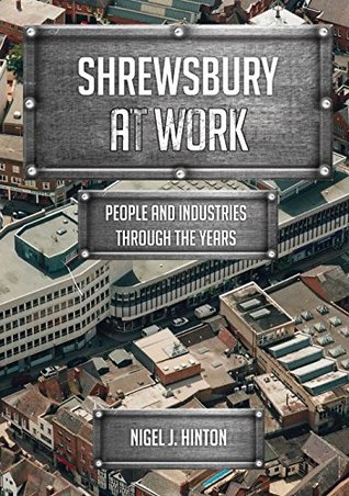 fd4e5] *D.o.w.n.l.o.a.d# Shrewsbury At Work: People and Industries Through the Years - Nigel J. Hinton ~P.D.F!
