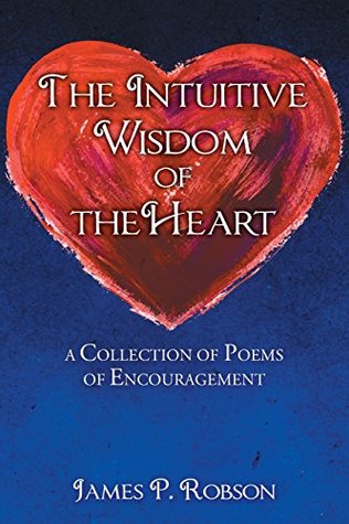 [a50fa] #Read^ *Online~ The Intuitive Wisdom of the Heart: A Collection of Poems of Encouragement - James P Robson #PDF~
