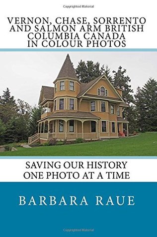 [235b8] @R.e.a.d^ Vernon, Chase, Sorrento and Salmon Arm British Columbia Canada in Colour Photos: Saving Our History One Photo at a Time (Cruising Canada) (Volume 11) - Mrs Barbara Raue ^e.P.u.b*